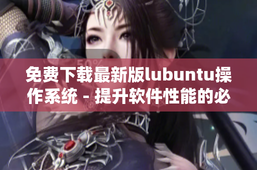 免费下载最新版lubuntu操作系统 - 提升软件性能的必备选择