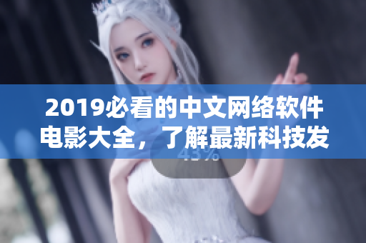 2019必看的中文网络软件电影大全，了解最新科技发展趋势！