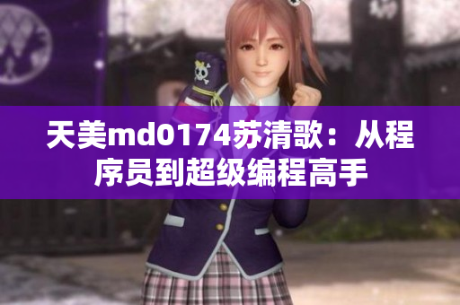 天美md0174苏清歌：从程序员到超级编程高手