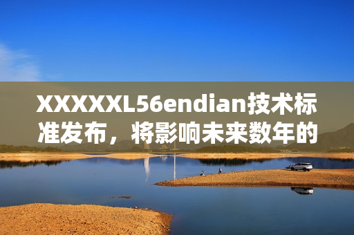 XXXXXL56endian技术标准发布，将影响未来数年的计算机开发方向