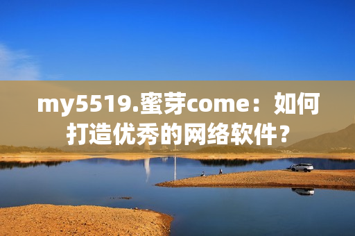 my5519.蜜芽come：如何打造优秀的网络软件？