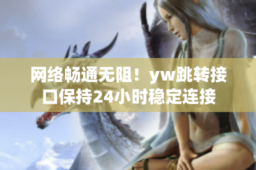 网络畅通无阻！yw跳转接口保持24小时稳定连接