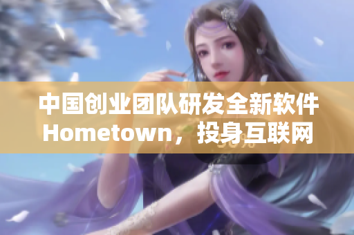 中国创业团队研发全新软件Hometown，投身互联网市场