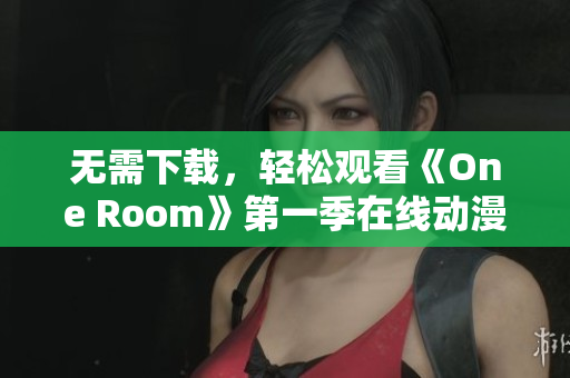 无需下载，轻松观看《One Room》第一季在线动漫，最新网络软件推荐！