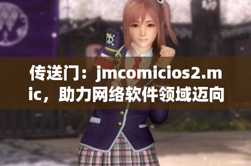 传送门：jmcomicios2.mic，助力网络软件领域迈向新高度