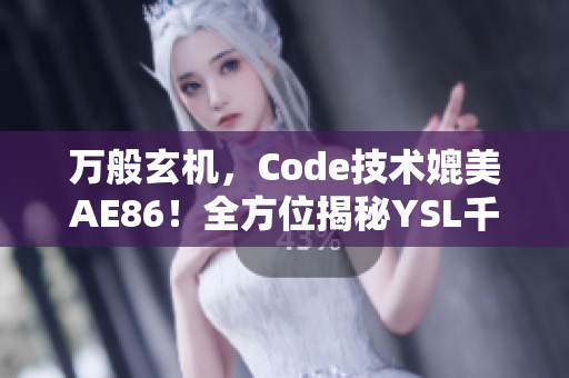 万般玄机，Code技术媲美AE86！全方位揭秘YSL千人千色软件V9版本