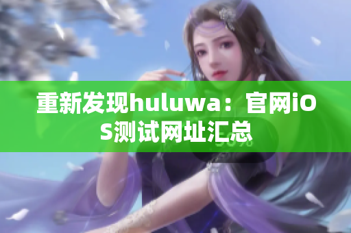 重新发现huluwa：官网iOS测试网址汇总
