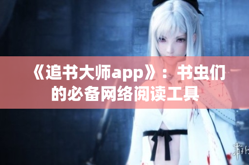 《追书大师app》：书虫们的必备网络阅读工具