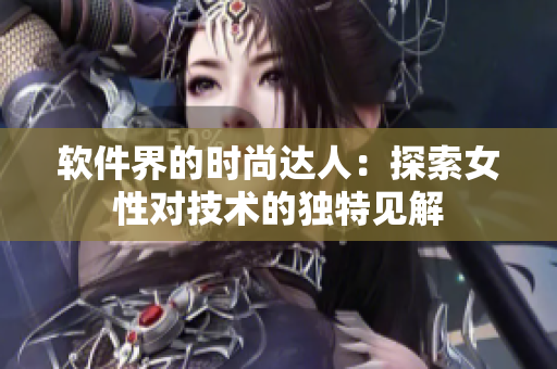 软件界的时尚达人：探索女性对技术的独特见解