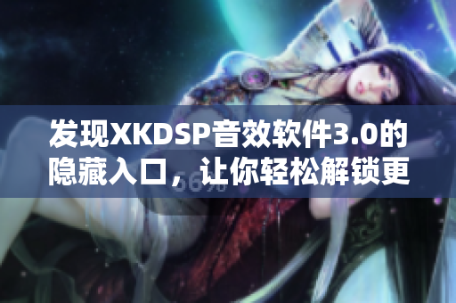 发现XKDSP音效软件3.0的隐藏入口，让你轻松解锁更多特色功能！