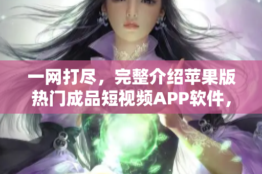 一网打尽，完整介绍苹果版热门成品短视频APP软件，助您轻松制作创意视频！