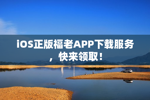 iOS正版福老APP下载服务，快来领取！