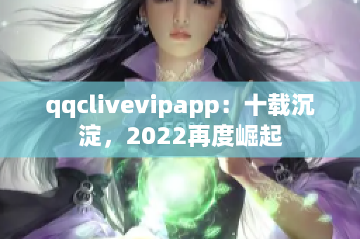 qqclivevipapp：十载沉淀，2022再度崛起