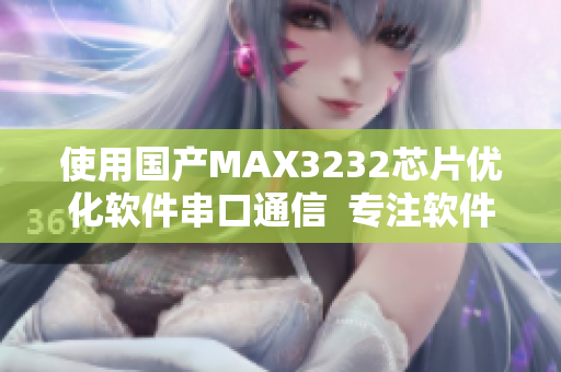 使用国产MAX3232芯片优化软件串口通信  专注软件编写技巧