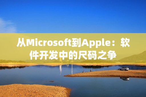 从Microsoft到Apple：软件开发中的尺码之争