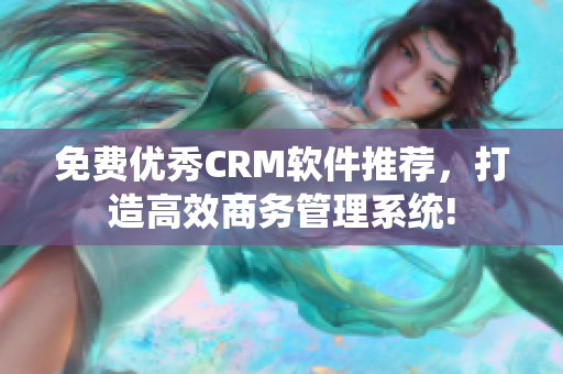 免费优秀CRM软件推荐，打造高效商务管理系统!