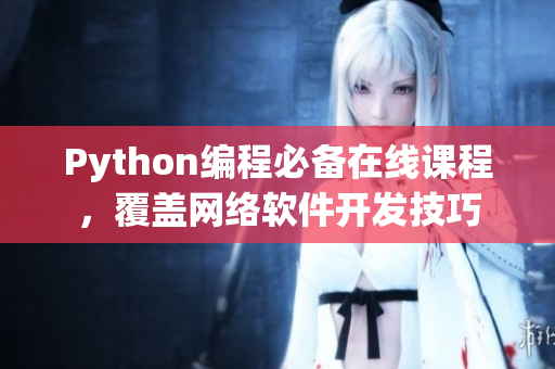 Python编程必备在线课程，覆盖网络软件开发技巧