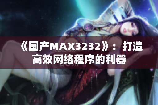 《国产MAX3232》：打造高效网络程序的利器