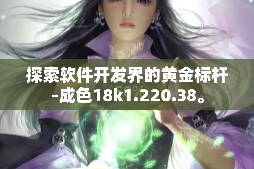 探索软件开发界的黄金标杆-成色18k1.220.38。