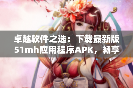 卓越软件之选：下载最新版51mh应用程序APK，畅享高质量漫画阅读体验