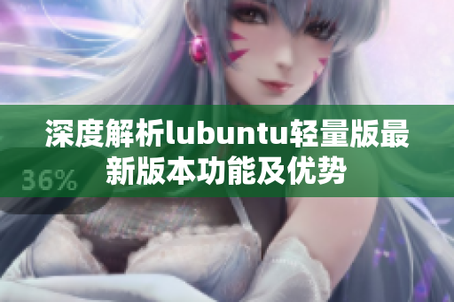 深度解析lubuntu轻量版最新版本功能及优势