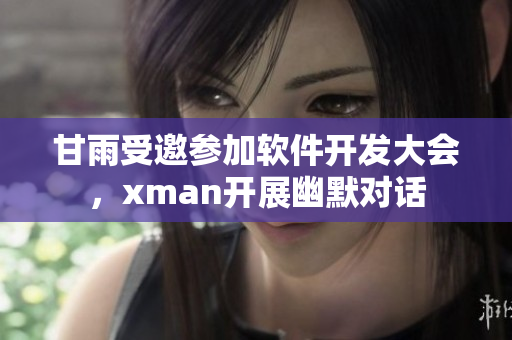 甘雨受邀参加软件开发大会，xman开展幽默对话