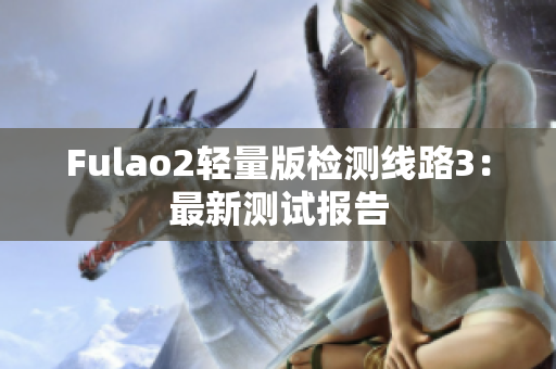 Fulao2轻量版检测线路3：最新测试报告