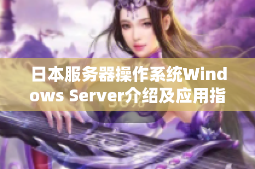 日本服务器操作系统Windows Server介绍及应用指南