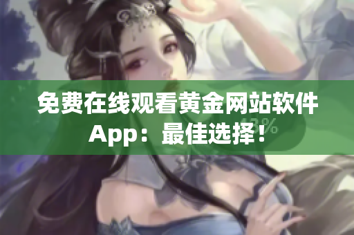 免费在线观看黄金网站软件App：最佳选择！