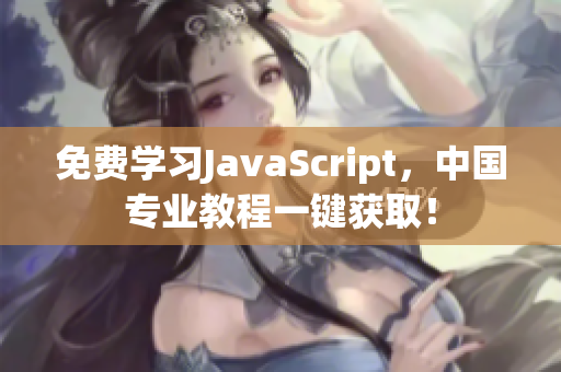 免费学习JavaScript，中国专业教程一键获取！