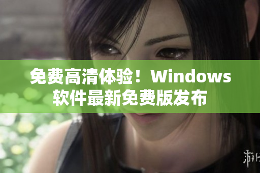 免费高清体验！Windows软件最新免费版发布