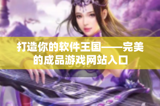 打造你的软件王国——完美的成品游戏网站入口