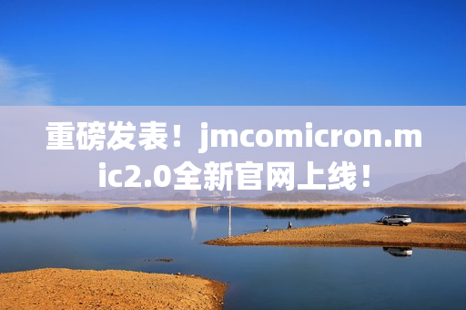 重磅发表！jmcomicron.mic2.0全新官网上线！