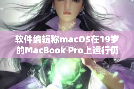 软件编辑称macOS在19岁的MacBook Pro上运行仍旧顺畅