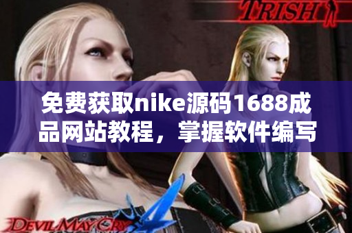 免费获取nike源码1688成品网站教程，掌握软件编写技巧！