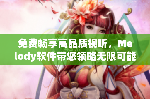 免费畅享高品质视听，Melody软件带您领略无限可能