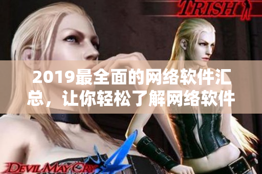 2019最全面的网络软件汇总，让你轻松了解网络软件的全貌！