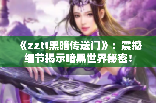 《zztt黑暗传送门》：震撼细节揭示暗黑世界秘密！