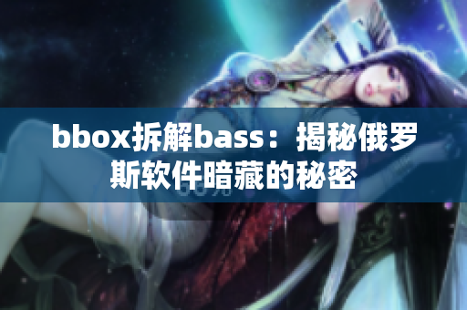 bbox拆解bass：揭秘俄罗斯软件暗藏的秘密