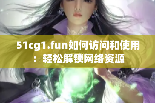 51cg1.fun如何访问和使用：轻松解锁网络资源