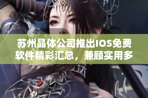 苏州晶体公司推出IOS免费软件精彩汇总，兼顾实用多样性