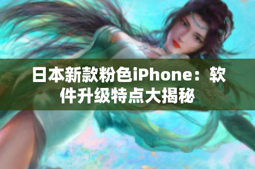 日本新款粉色iPhone：软件升级特点大揭秘