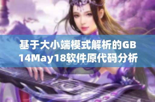 基于大小端模式解析的GB14May18软件原代码分析