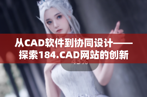 从CAD软件到协同设计——探索184.CAD网站的创新之路