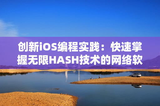 创新iOS编程实践：快速掌握无限HASH技术的网络软件开发教程