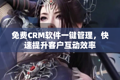 免费CRM软件一键管理，快速提升客户互动效率