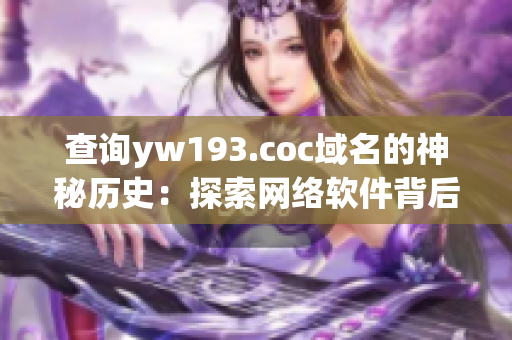 查询yw193.coc域名的神秘历史：探索网络软件背后的故事