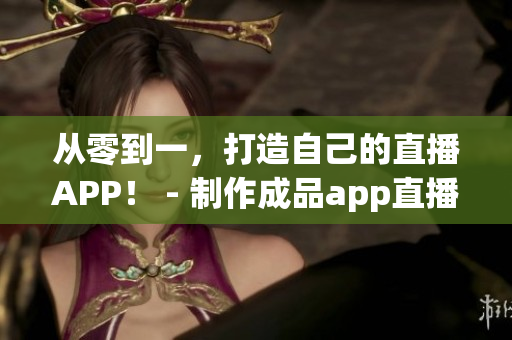 从零到一，打造自己的直播APP！ - 制作成品app直播源码的必要性