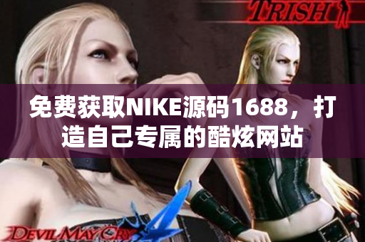 免费获取NIKE源码1688，打造自己专属的酷炫网站