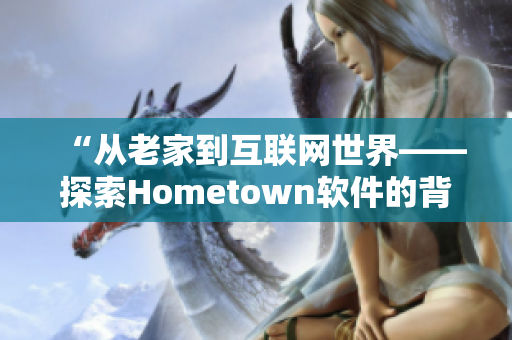 “从老家到互联网世界——探索Hometown软件的背后故事”